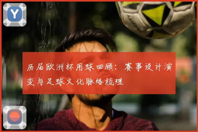 历届欧洲杯用球回顾:赛事设计演变与足球文化脉络梳理