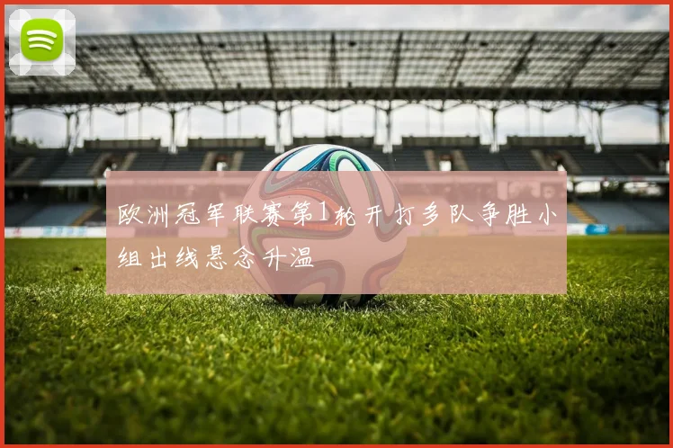 欧洲冠军联赛第1轮开打多队争胜小组出线悬念升温