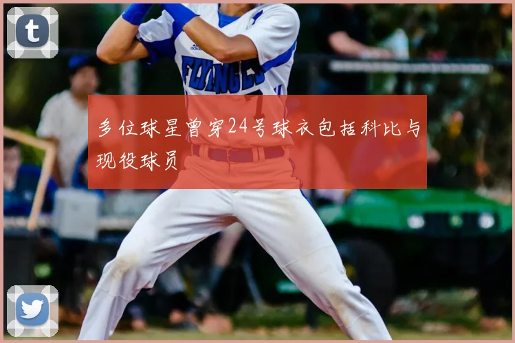 多位球星曾穿24号球衣包括科比与现役球员