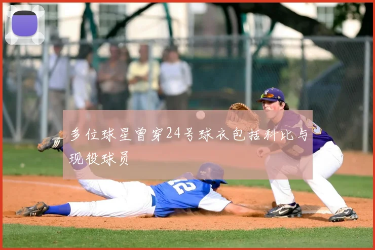 多位球星曾穿24号球衣包括科比与现役球员