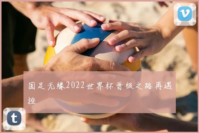 国足无缘2022世界杯晋级之路再遇挫