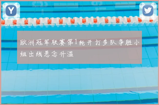 欧洲冠军联赛第1轮开打多队争胜小组出线悬念升温