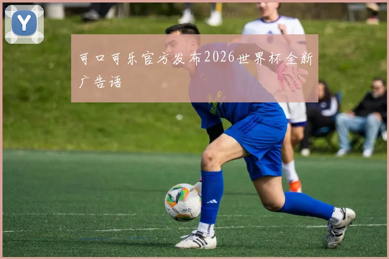 可口可乐官方发布2026世界杯全新广告语