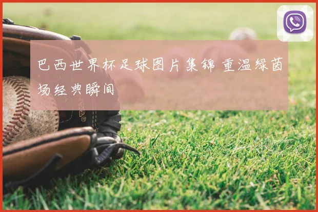 巴西世界杯足球图片集锦 重温绿茵场经典瞬间