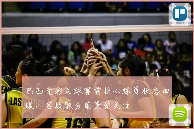 巴西竞彩足球赛前核心球员状态回暖，客战取分前景受关注