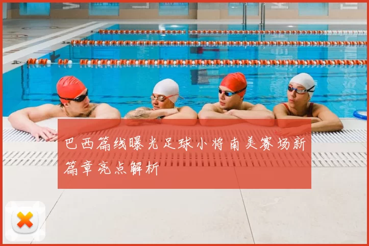 巴西篇线曝光足球小将南美赛场新篇章亮点解析