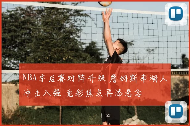 NBA季后赛对阵升级 詹姆斯率湖人冲击八强 竞彩焦点再添悬念