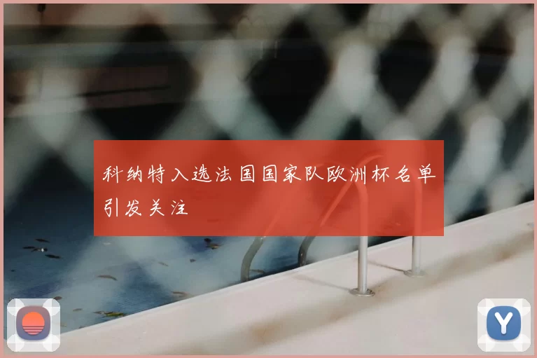 科纳特入选法国国家队欧洲杯名单引发关注