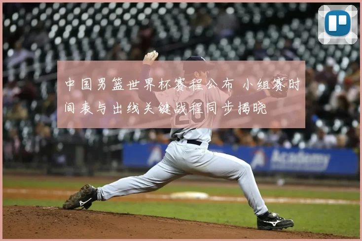 中国男篮世界杯赛程公布 小组赛时间表与出线关键战程同步揭晓