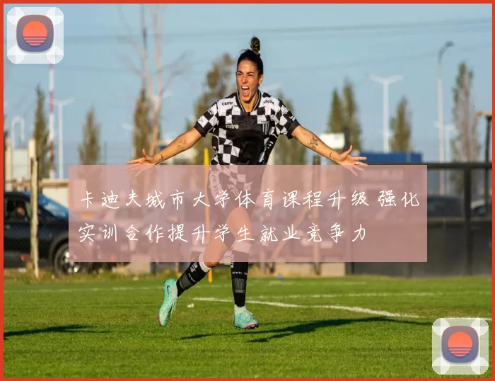 卡迪夫城市大学体育课程升级 强化实训合作提升学生就业竞争力