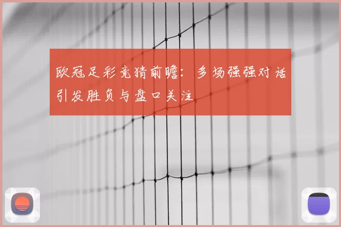 欧冠足彩竞猜前瞻：多场强强对话引发胜负与盘口关注