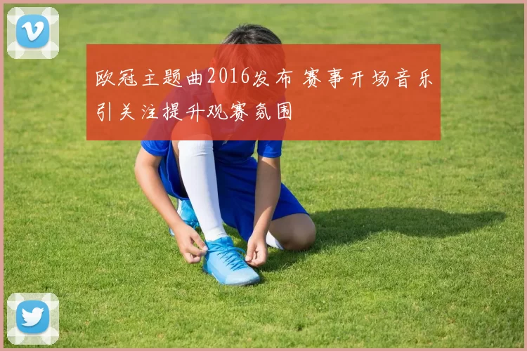 欧冠主题曲2016发布 赛事开场音乐引关注提升观赛氛围