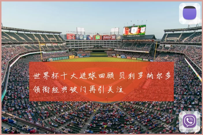 世界杯十大进球回顾 贝利罗纳尔多领衔经典破门再引关注